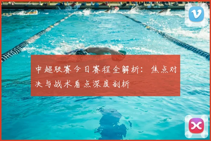 中超联赛今日赛程全解析：焦点对决与战术看点深度剖析