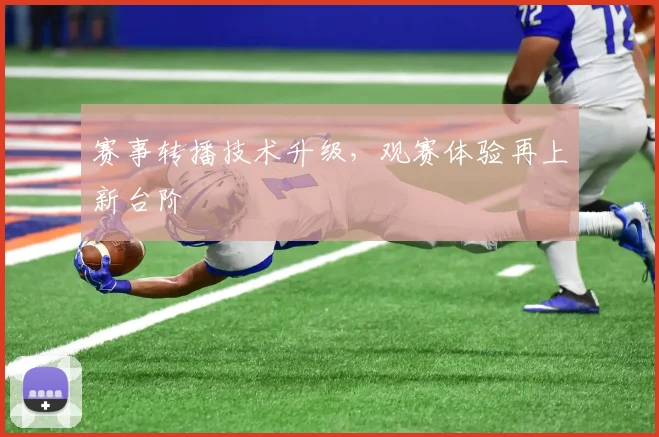 赛事转播技术升级，观赛体验再上新台阶
