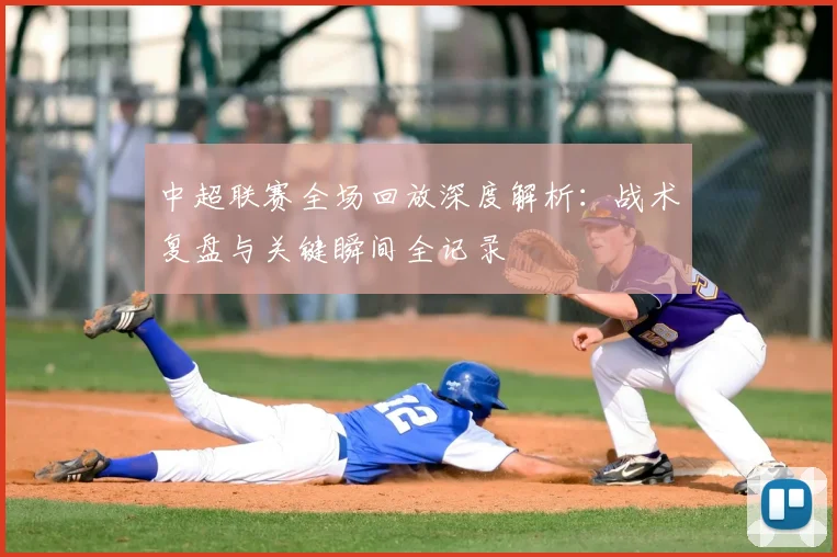中超联赛全场回放深度解析：战术复盘与关键瞬间全记录