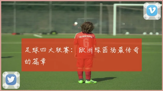足球四大联赛：欧洲绿茵场最传奇的篇章