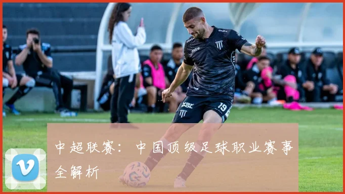 中超联赛：中国顶级足球职业赛事全解析
