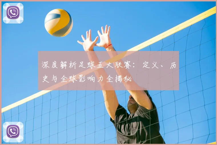 深度解析足球五大联赛：定义、历史与全球影响力全揭秘