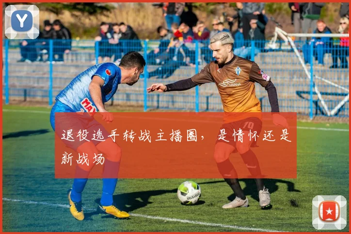 退役选手转战主播圈，是情怀还是新战场