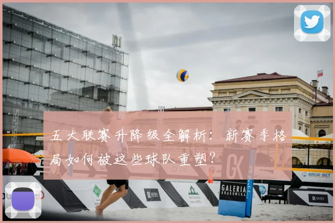 五大联赛升降级全解析：新赛季格局如何被这些球队重塑？