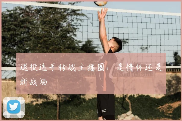 退役选手转战主播圈，是情怀还是新战场