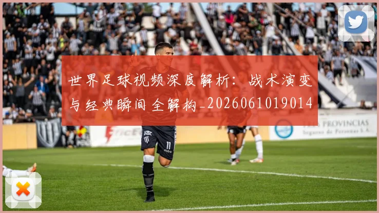 世界足球视频深度解析：战术演变与经典瞬间全解构_20260610190149
