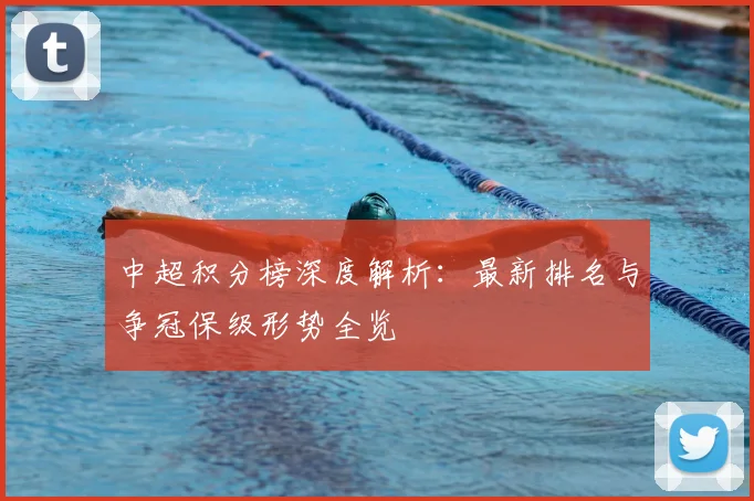 中超积分榜深度解析：最新排名与争冠保级形势全览