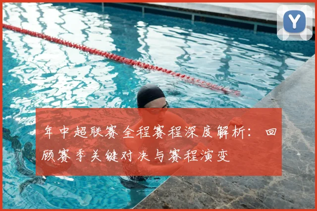 年中超联赛全程赛程深度解析：回顾赛季关键对决与赛程演变