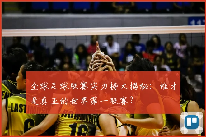 全球足球联赛实力榜大揭秘：谁才是真正的世界第一联赛？