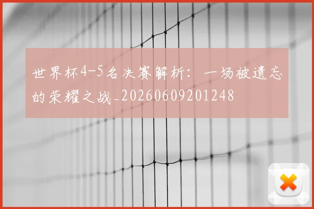 世界杯4-5名决赛解析：一场被遗忘的荣耀之战_20260609201248
