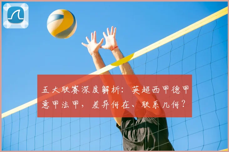 五大联赛深度解析：英超西甲德甲意甲法甲，差异何在、联系几何？