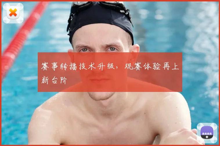 赛事转播技术升级，观赛体验再上新台阶