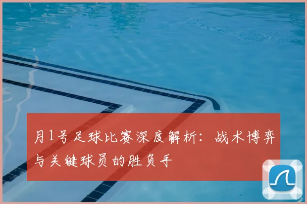 月1号足球比赛深度解析：战术博弈与关键球员的胜负手